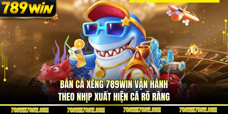 Bắn cá xèng 789WIN vận hành theo nhịp xuất hiện cá rõ ràng