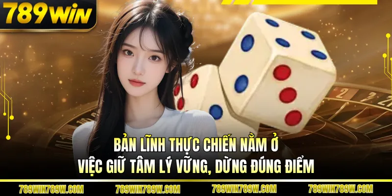 Bản lĩnh thực chiến nằm ở việc giữ tâm lý vững, dừng đúng điểm