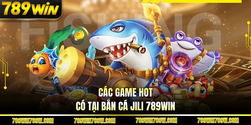 Các game hot có tại bắn cá Jili 789win