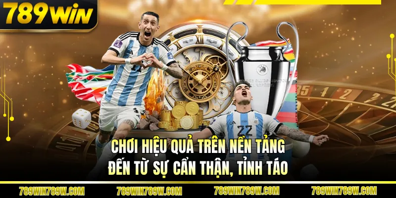 Chơi hiệu quả trên nền tảng đến từ sự cẩn thận, tỉnh táo