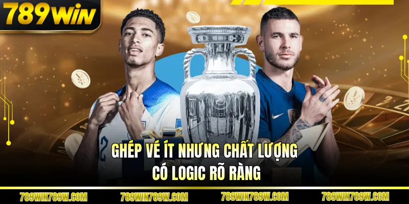 Ghép vé ít nhưng chất lượng, có logic rõ ràng