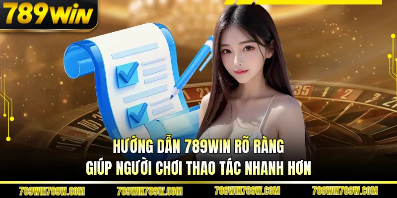 Hướng dẫn 789WIN rõ ràng giúp người chơi thao tác nhanh hơn