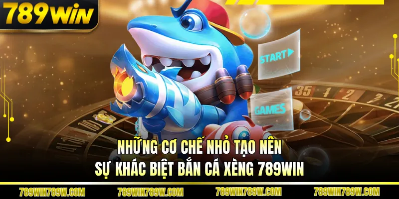Những cơ chế nhỏ tạo nên sự khác biệt bắn cá xèng 789WIN