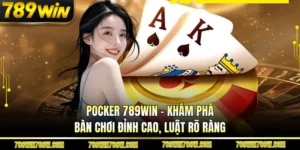 Pocker 789win – Khám Phá Bàn Chơi Đỉnh Cao, Luật Rõ Ràng