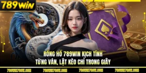 Rồng Hổ 789WIN Kịch Tính Từng Ván, Lật Kèo Chỉ Trong Giây